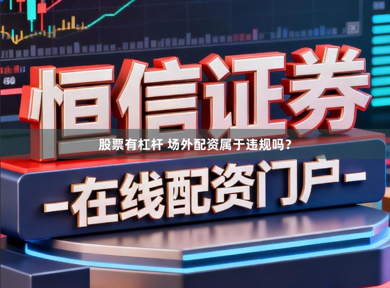 股票有杠杆 场外配资属于违规吗？