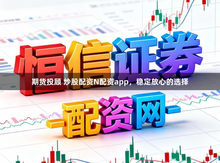 期货投顾 炒股配资N配资app，稳定放心的选择