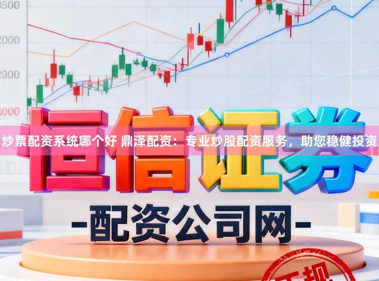 炒票配资系统哪个好 鼎泽配资：专业炒股配资服务，助您稳健投资