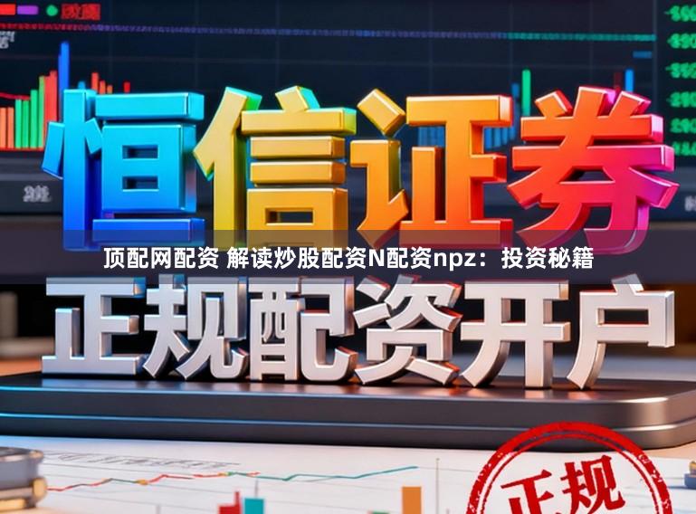 顶配网配资 解读炒股配资N配资npz：投资秘籍