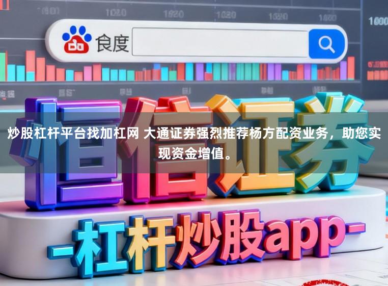 炒股杠杆平台找加杠网 大通证券强烈推荐杨方配资业务，助您实现资金增值。