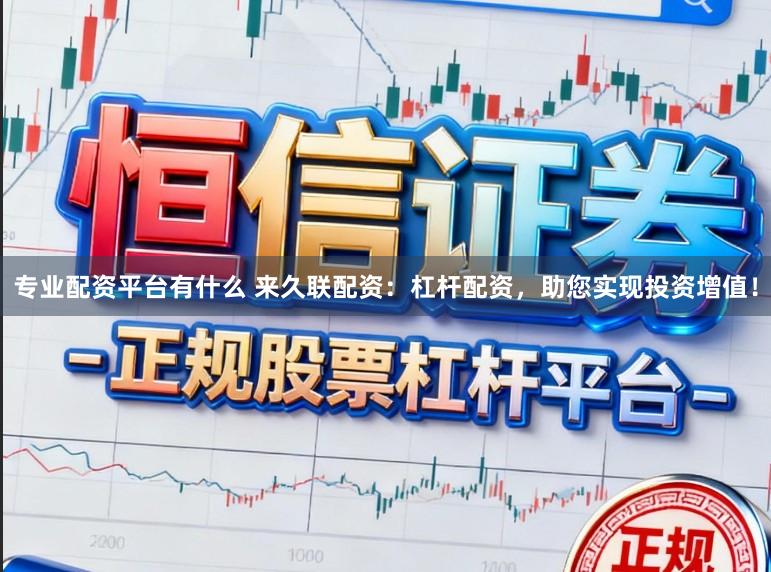专业配资平台有什么 来久联配资：杠杆配资，助您实现投资增值！