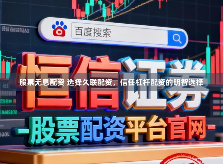 股票无息配资 选择久联配资，信任杠杆配资的明智选择