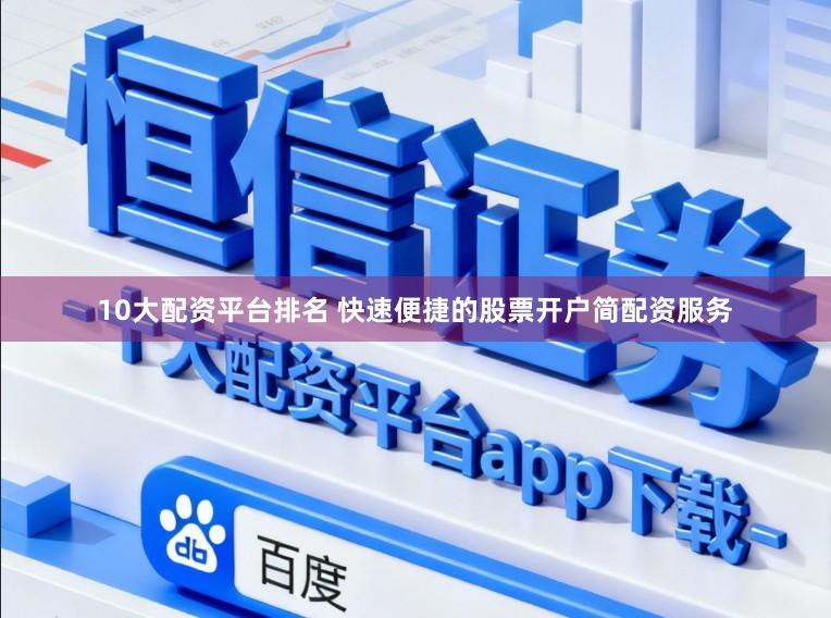 10大配资平台排名 快速便捷的股票开户简配资服务