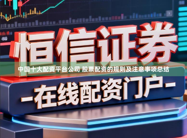 中国十大配资平台公司 股票配资的规则及注意事项总结