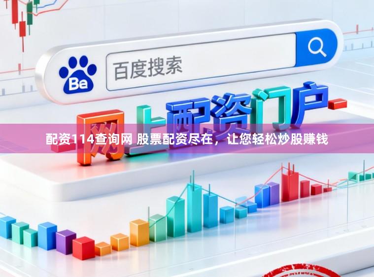 配资114查询网 股票配资尽在，让您轻松炒股赚钱