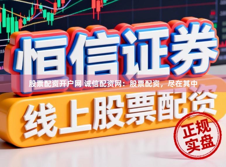 股票配资开户网 诚信配资网：股票配资，尽在其中