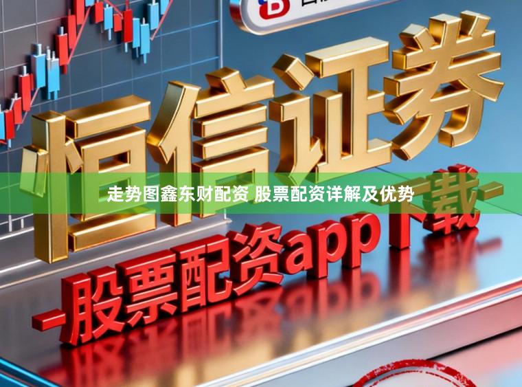 走势图鑫东财配资 股票配资详解及优势