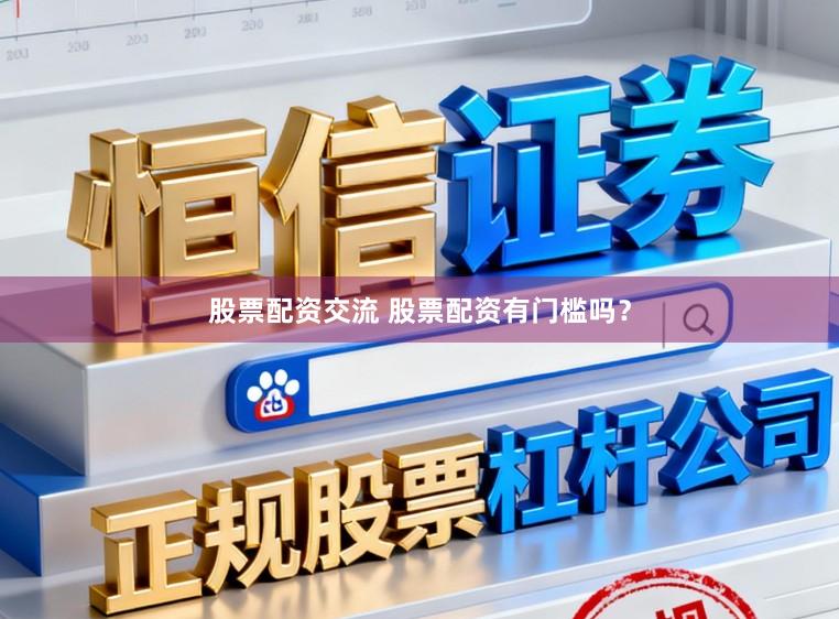 股票配资交流 股票配资有门槛吗？