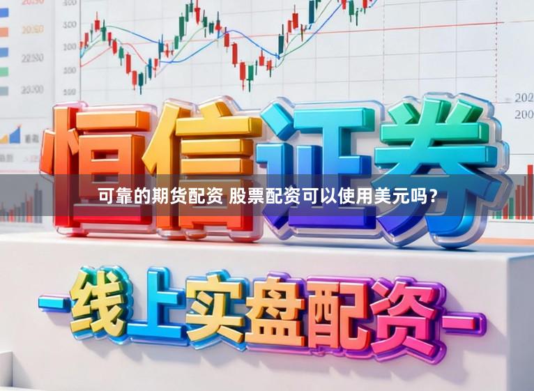 可靠的期货配资 股票配资可以使用美元吗？