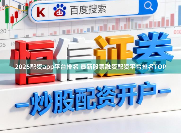 2025配资app平台排名 最新股票融资配资平台排名TOP