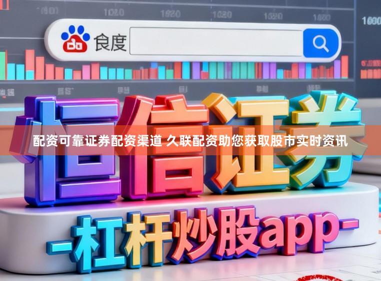 配资可靠证券配资渠道 久联配资助您获取股市实时资讯