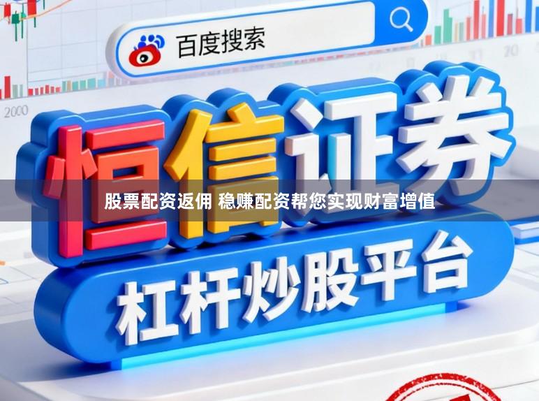 股票配资返佣 稳赚配资帮您实现财富增值