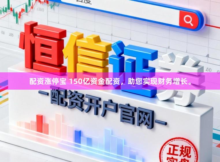 配资涨停宝 150亿资金配资，助您实现财务增长。
