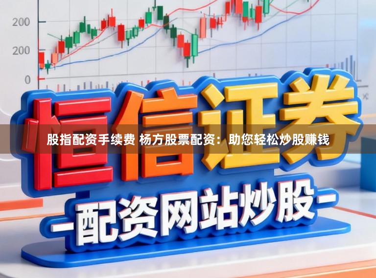 股指配资手续费 杨方股票配资：助您轻松炒股赚钱