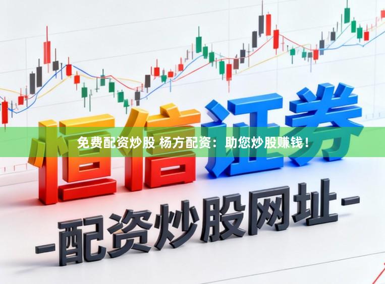 免费配资炒股 杨方配资：助您炒股赚钱！