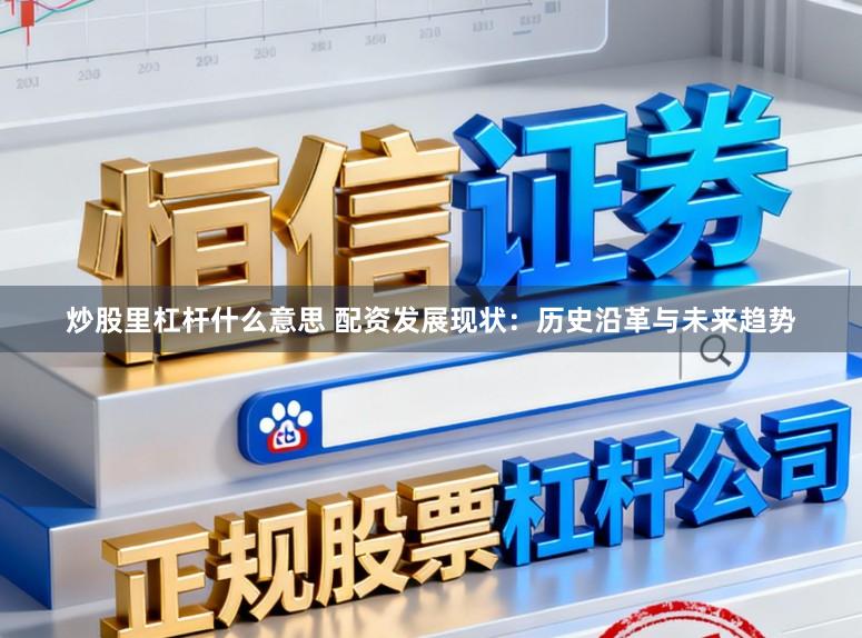 炒股里杠杆什么意思 配资发展现状：历史沿革与未来趋势