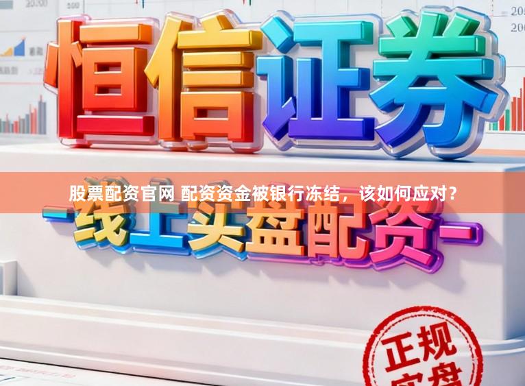 股票配资官网 配资资金被银行冻结，该如何应对？