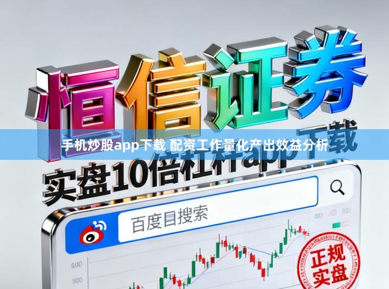 手机炒股app下载 配资工作量化产出效益分析