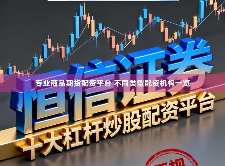 专业商品期货配资平台 不同类型配资机构一览
