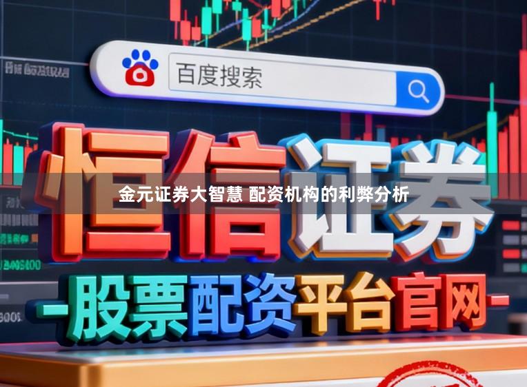 金元证券大智慧 配资机构的利弊分析