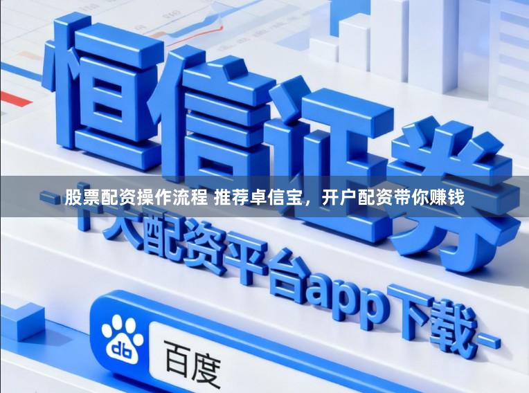 股票配资操作流程 推荐卓信宝，开户配资带你赚钱