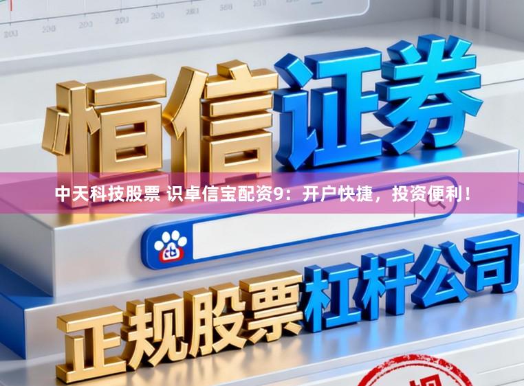 中天科技股票 识卓信宝配资9：开户快捷，投资便利！
