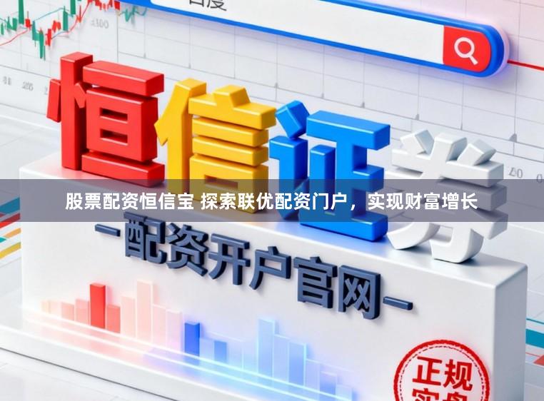 股票配资恒信宝 探索联优配资门户,实现财富增长