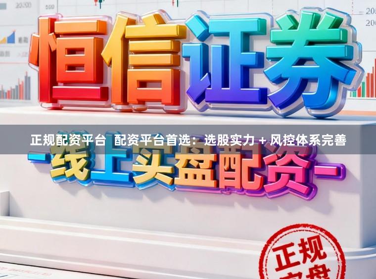正规配资平台  配资平台首选：选股实力 + 风控体系完善