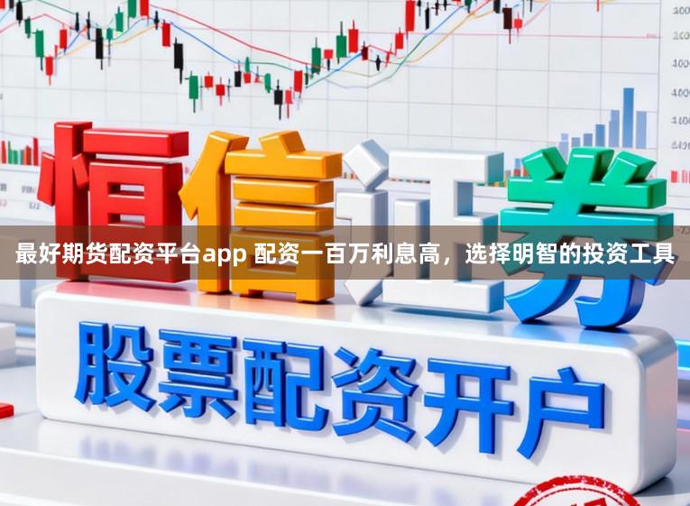 最好期货配资平台app 配资一百万利息高，选择明智的投资工具