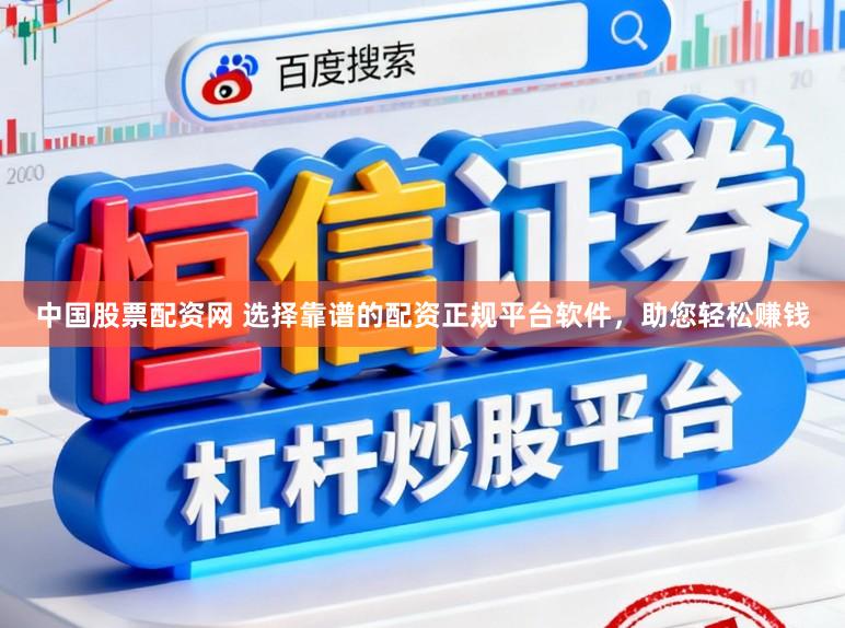 中国股票配资网 选择靠谱的配资正规平台软件，助您轻松赚钱