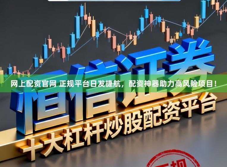 网上配资官网 正规平台日发捷航，配资神器助力高风险项目！