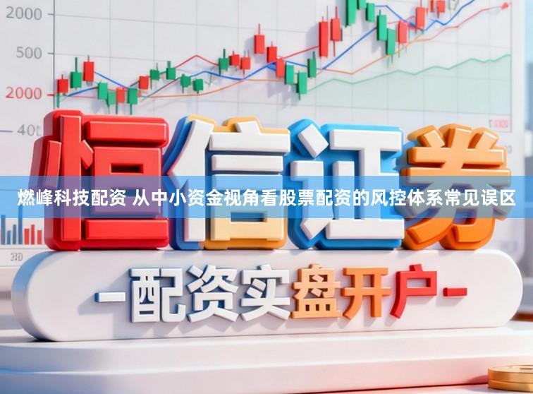 燃峰科技配资 从中小资金视角看股票配资的风控体系常见误区