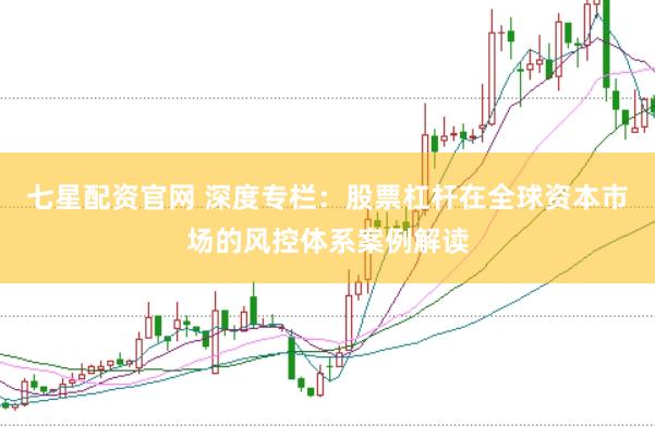 七星配资官网 深度专栏：股票杠杆在全球资本市场的风控体系案例解读