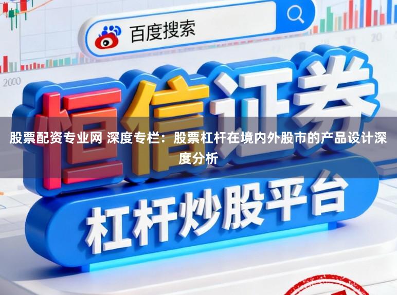 股票配资专业网 深度专栏：股票杠杆在境内外股市的产品设计深度分析