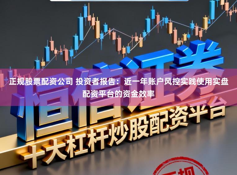 正规股票配资公司 投资者报告：近一年账户风控实践使用实盘配资平台的资金效率