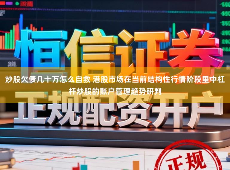 炒股欠债几十万怎么自救 港股市场在当前结构性行情阶段里中杠杆炒股的账户管理趋势研判