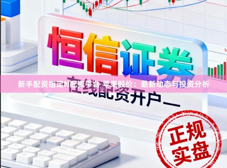新手配资指定N配资平台 苹果股价：最新动态与投资分析