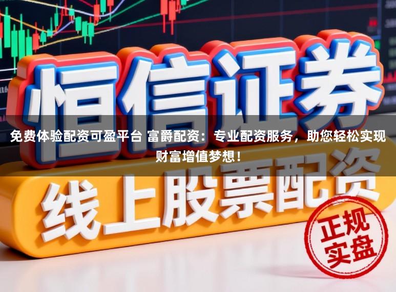 免费体验配资可盈平台 富爵配资：专业配资服务，助您轻松实现财富增值梦想！