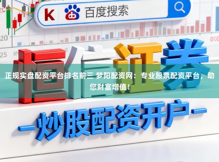 正规实盘配资平台排名前三 梦阳配资网:专业股票配资平台,助您财富增值!