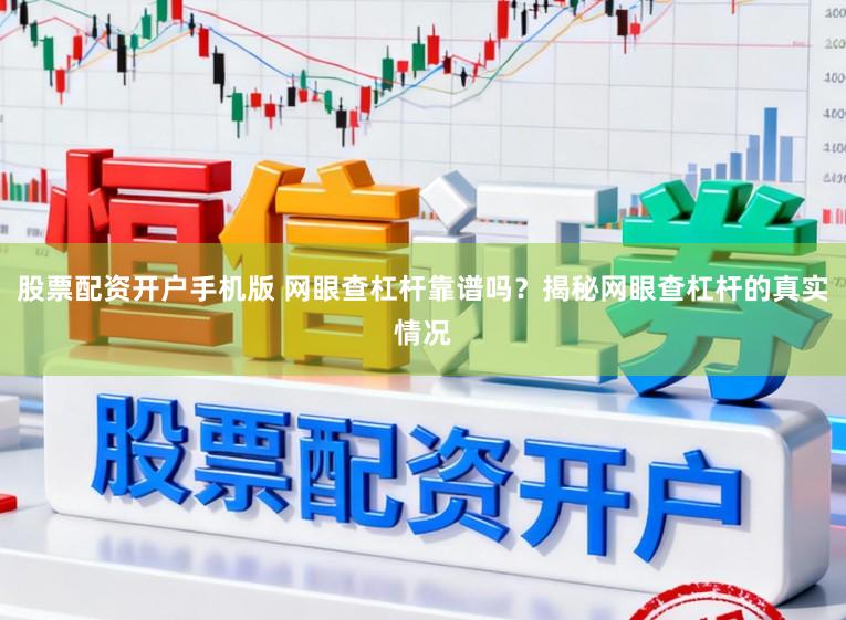 股票配资开户手机版 网眼查杠杆靠谱吗？揭秘网眼查杠杆的真实情况