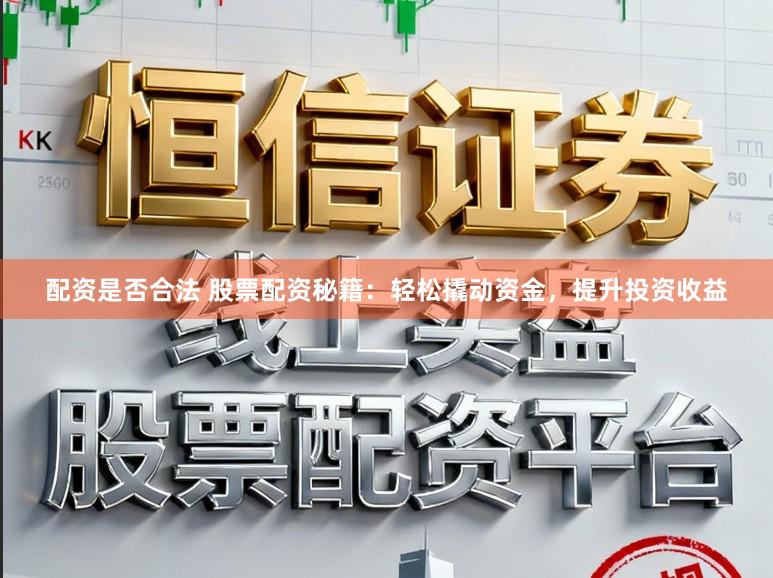 配资是否合法 股票配资秘籍：轻松撬动资金，提升投资收益